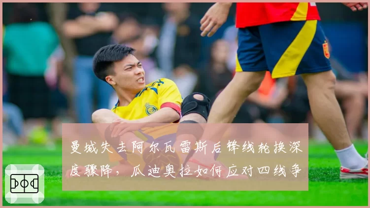 曼城失去阿尔瓦雷斯后锋线轮换深度骤降，瓜迪奥拉如何应对四线争冠？