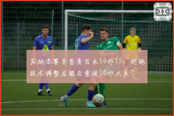 苏炳添赛季首秀百米10秒15，起跑技术调整后能否重返10秒大关？