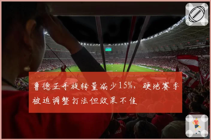 鲁德正手旋转量减少15%，硬地赛季被迫调整打法但效果不佳