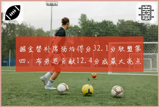 掘金替补席场均得分32.1分联盟第四，布劳恩贡献12.4分成最大亮点