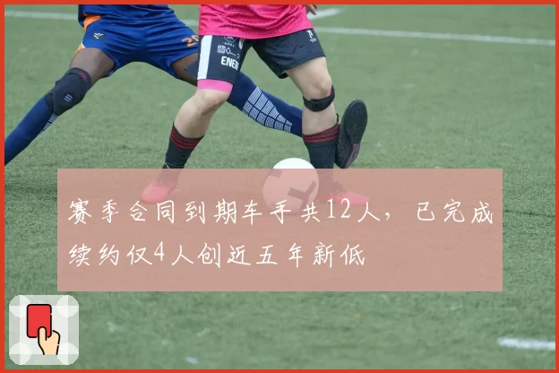 赛季合同到期车手共12人，已完成续约仅4人创近五年新低