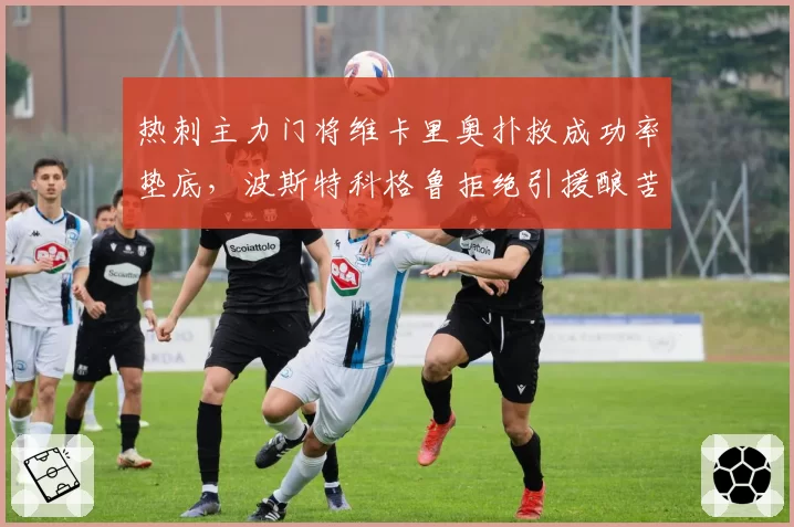 热刺主力门将维卡里奥扑救成功率垫底，波斯特科格鲁拒绝引援酿苦果