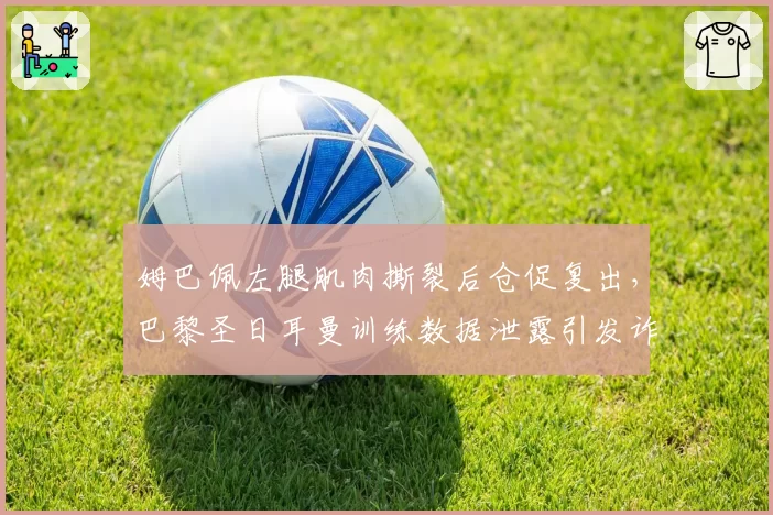 姆巴佩左腿肌肉撕裂后仓促复出，巴黎圣日耳曼训练数据泄露引发诈伤质疑