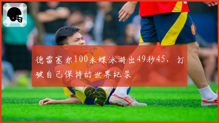 德雷塞尔100米蝶泳游出49秒45，打破自己保持的世界纪录