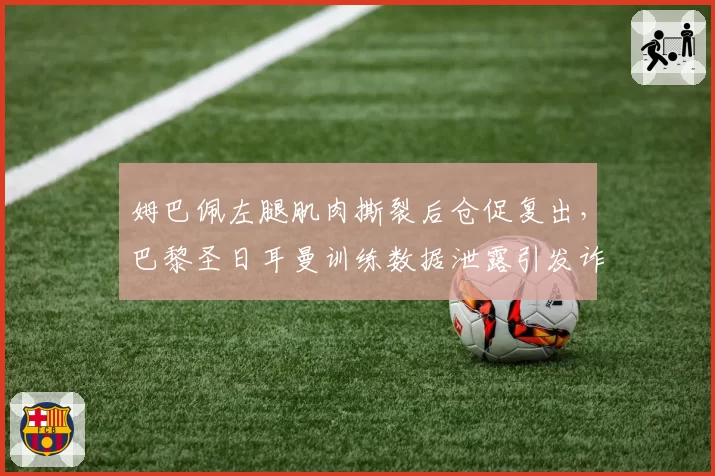 姆巴佩左腿肌肉撕裂后仓促复出,巴黎圣日耳曼训练数据泄露引发诈伤质疑