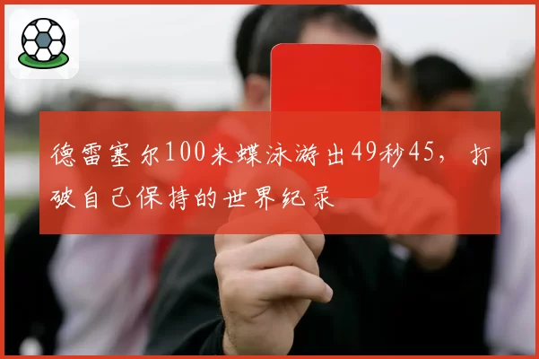 德雷塞尔100米蝶泳游出49秒45，打破自己保持的世界纪录