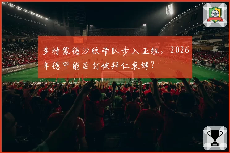 多特蒙德沙欣带队步入正轨，2026年德甲能否打破拜仁束缚？