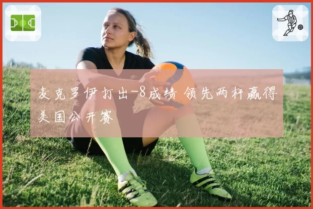 麦克罗伊打出-8成绩 领先两杆赢得美国公开赛