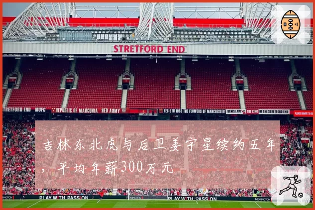 吉林东北虎与后卫姜宇星续约五年，平均年薪300万元
