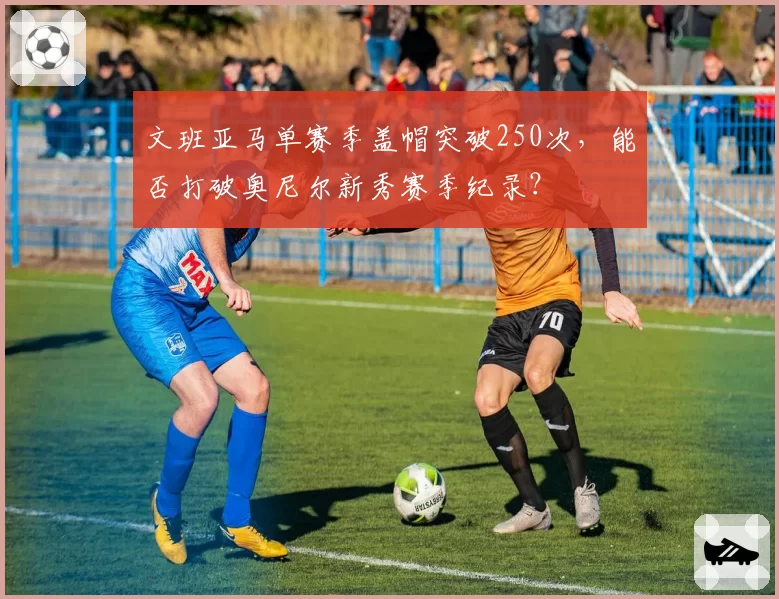 文班亚马单赛季盖帽突破250次，能否打破奥尼尔新秀赛季纪录？