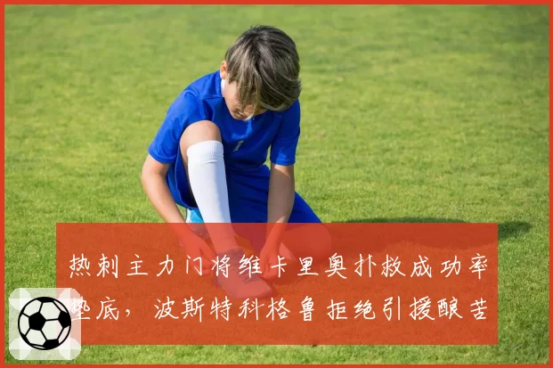 热刺主力门将维卡里奥扑救成功率垫底，波斯特科格鲁拒绝引援酿苦果