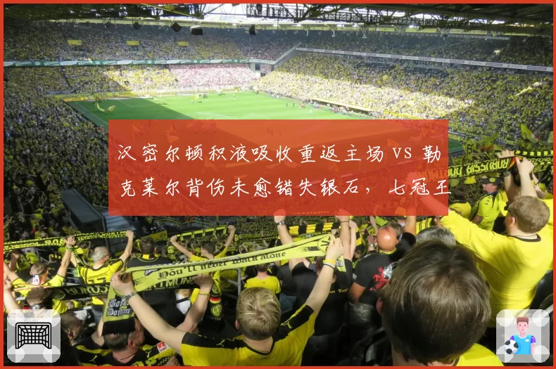 汉密尔顿积液吸收重返主场 vs 勒克莱尔背伤未愈错失银石，七冠王与法拉利核心恢复时间表反差